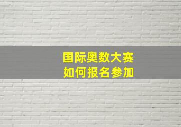 国际奥数大赛 如何报名参加